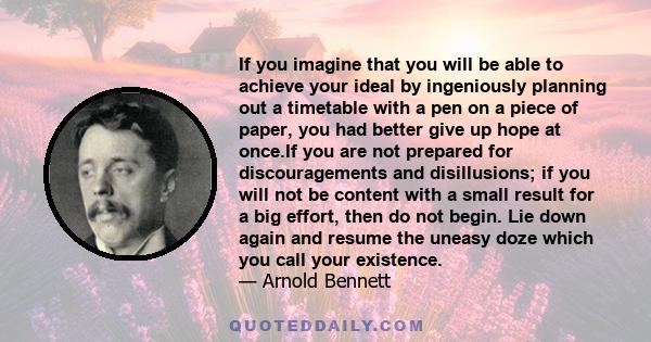 If you imagine that you will be able to achieve your ideal by ingeniously planning out a timetable with a pen on a piece of paper, you had better give up hope at once.If you are not prepared for discouragements and