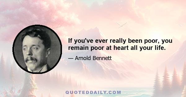 If you've ever really been poor, you remain poor at heart all your life.