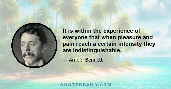 It is within the experience of everyone that when pleasure and pain reach a certain intensity they are indistinguishable.