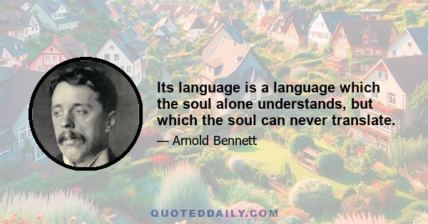 Its language is a language which the soul alone understands, but which the soul can never translate.