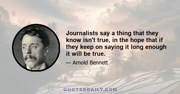 Journalists say a thing that they know isn't true, in the hope that if they keep on saying it long enough it will be true.