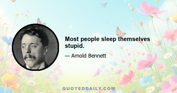 Most people sleep themselves stupid.