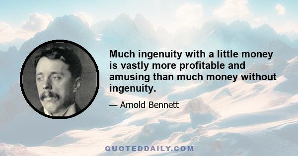 Much ingenuity with a little money is vastly more profitable and amusing than much money without ingenuity.