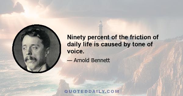 Ninety percent of the friction of daily life is caused by tone of voice.