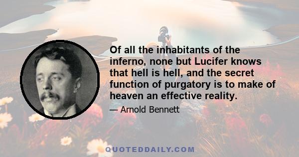 Of all the inhabitants of the inferno, none but Lucifer knows that hell is hell, and the secret function of purgatory is to make of heaven an effective reality.