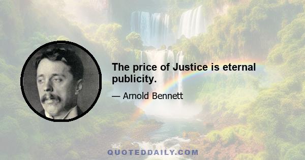 The price of Justice is eternal publicity.