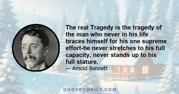 The real Tragedy is the tragedy of the man who never in his life braces himself for his one supreme effort-he never stretches to his full capacity, never stands up to his full stature.