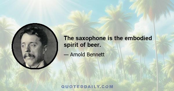 The saxophone is the embodied spirit of beer.