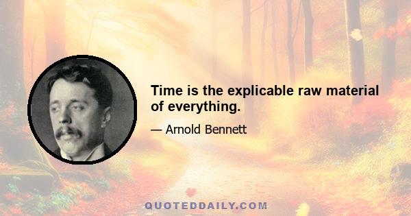 Time is the explicable raw material of everything.