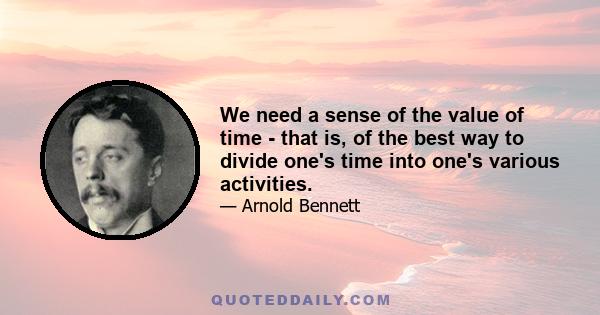 We need a sense of the value of time - that is, of the best way to divide one's time into one's various activities.