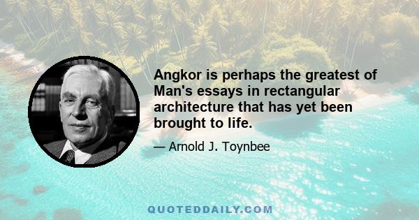 Angkor is perhaps the greatest of Man's essays in rectangular architecture that has yet been brought to life.