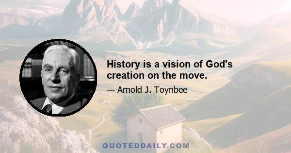 History is a vision of God's creation on the move.