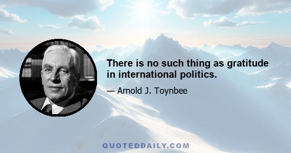 There is no such thing as gratitude in international politics.