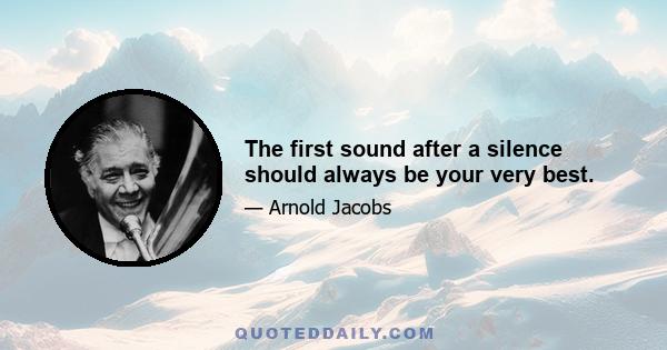 The first sound after a silence should always be your very best.