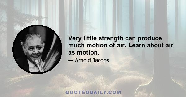 Very little strength can produce much motion of air. Learn about air as motion.