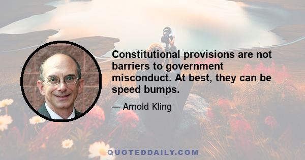 Constitutional provisions are not barriers to government misconduct. At best, they can be speed bumps.