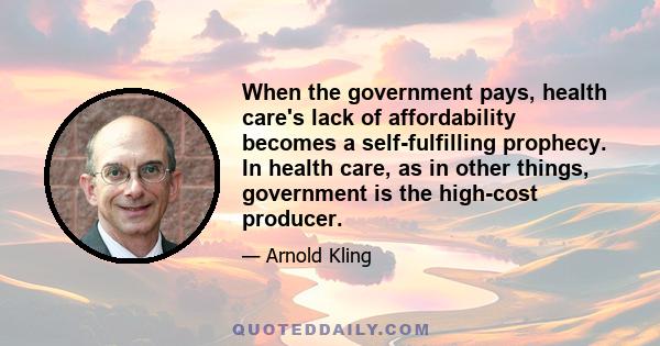 When the government pays, health care's lack of affordability becomes a self-fulfilling prophecy. In health care, as in other things, government is the high-cost producer.