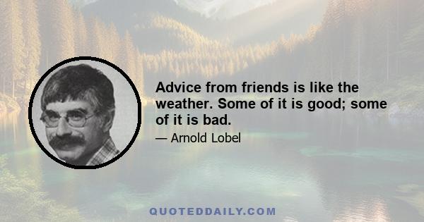 Advice from friends is like the weather. Some of it is good; some of it is bad.