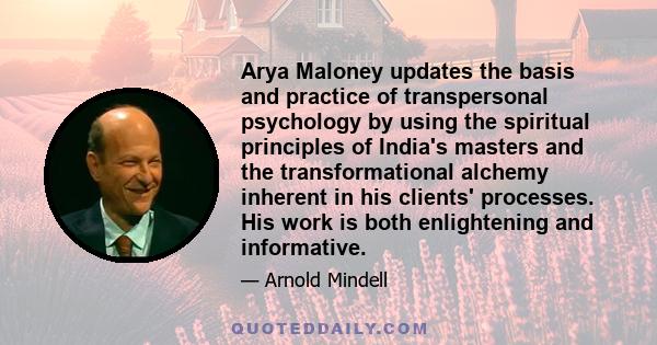 Arya Maloney updates the basis and practice of transpersonal psychology by using the spiritual principles of India's masters and the transformational alchemy inherent in his clients' processes. His work is both