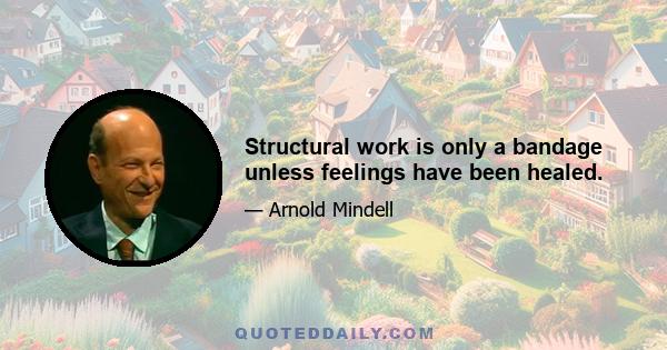 Structural work is only a bandage unless feelings have been healed.