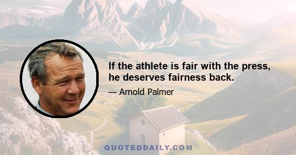 If the athlete is fair with the press, he deserves fairness back.