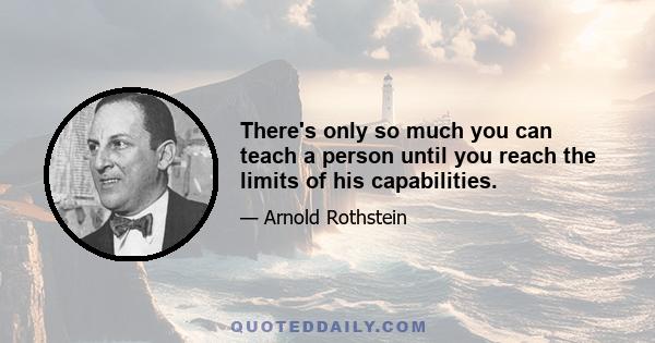 There's only so much you can teach a person until you reach the limits of his capabilities.