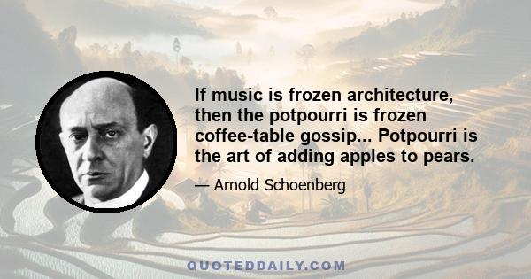 If music is frozen architecture, then the potpourri is frozen coffee-table gossip... Potpourri is the art of adding apples to pears.