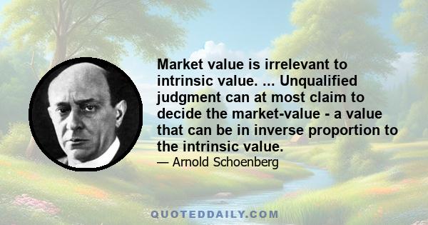 Market value is irrelevant to intrinsic value. ... Unqualified judgment can at most claim to decide the market-value - a value that can be in inverse proportion to the intrinsic value.