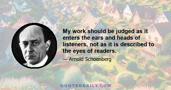 My work should be judged as it enters the ears and heads of listeners, not as it is described to the eyes of readers.