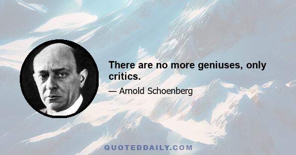 There are no more geniuses, only critics.