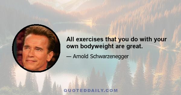 All exercises that you do with your own bodyweight are great.