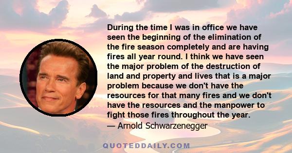 During the time I was in office we have seen the beginning of the elimination of the fire season completely and are having fires all year round. I think we have seen the major problem of the destruction of land and