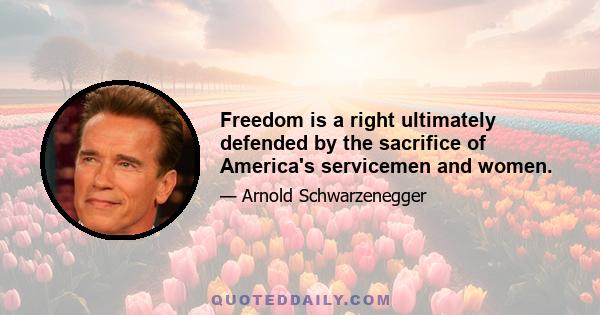 Freedom is a right ultimately defended by the sacrifice of America's servicemen and women.