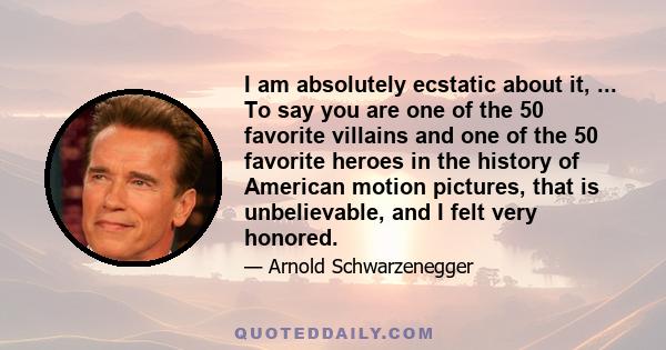 I am absolutely ecstatic about it, ... To say you are one of the 50 favorite villains and one of the 50 favorite heroes in the history of American motion pictures, that is unbelievable, and I felt very honored.