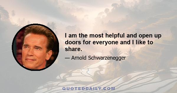 I am the most helpful and open up doors for everyone and I like to share.