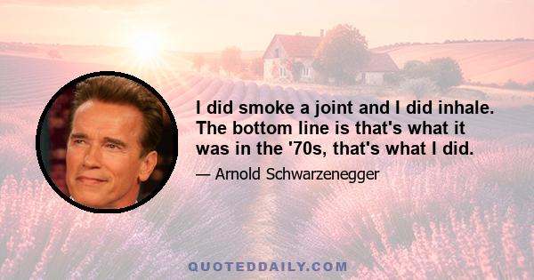 I did smoke a joint and I did inhale. The bottom line is that's what it was in the '70s, that's what I did.