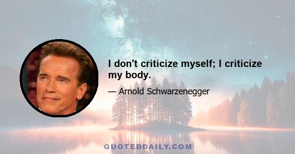 I don't criticize myself; I criticize my body.