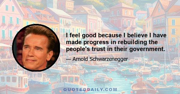 I feel good because I believe I have made progress in rebuilding the people's trust in their government.