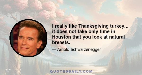 I really like Thanksgiving turkey... it does not take only time in Houston that you look at natural breasts.