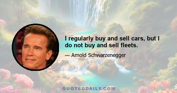 I regularly buy and sell cars, but I do not buy and sell fleets.