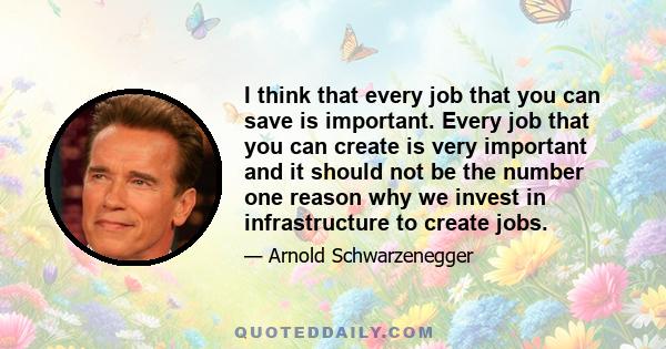 I think that every job that you can save is important. Every job that you can create is very important and it should not be the number one reason why we invest in infrastructure to create jobs.