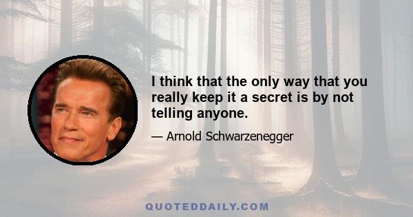 I think that the only way that you really keep it a secret is by not telling anyone.