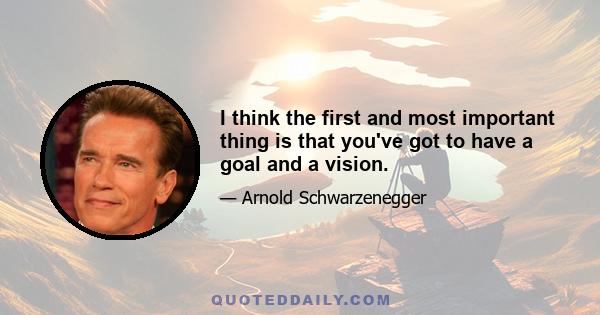 I think the first and most important thing is that you've got to have a goal and a vision.