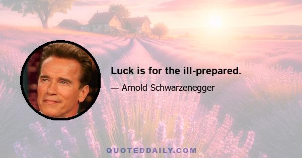 Luck is for the ill-prepared.