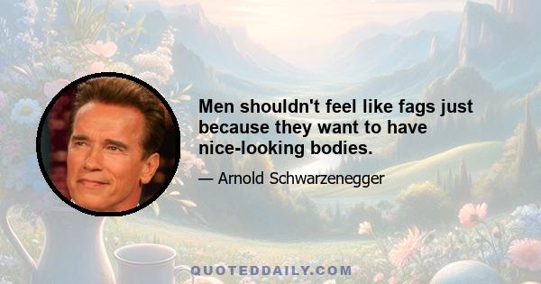 Men shouldn't feel like fags just because they want to have nice-looking bodies.