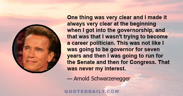 One thing was very clear and I made it always very clear at the beginning when I got into the governorship, and that was that I wasn't trying to become a career politician. This was not like I was going to be governor