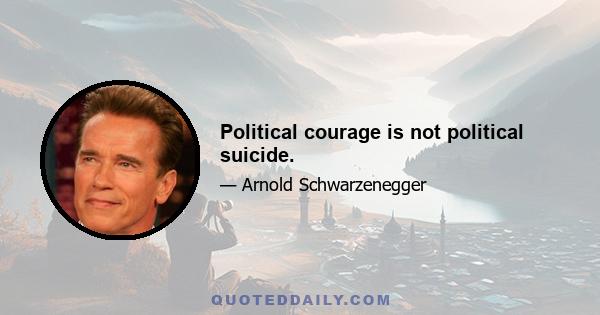 Political courage is not political suicide.