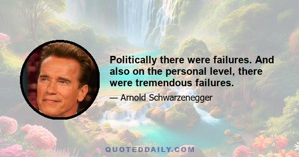 Politically there were failures. And also on the personal level, there were tremendous failures.