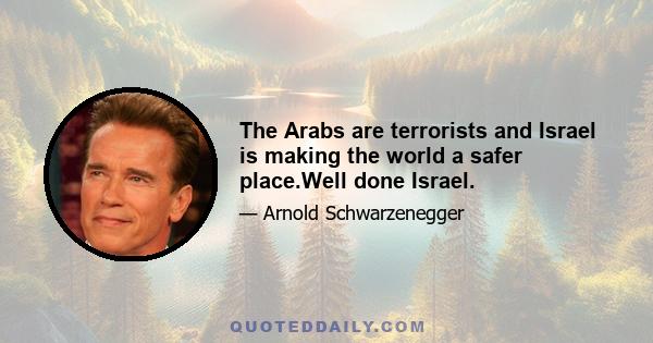 The Arabs are terrorists and Israel is making the world a safer place.Well done Israel.