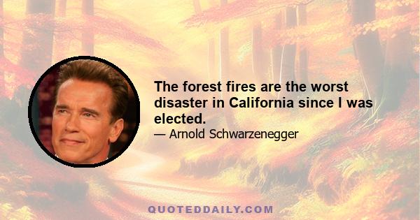 The forest fires are the worst disaster in California since I was elected.